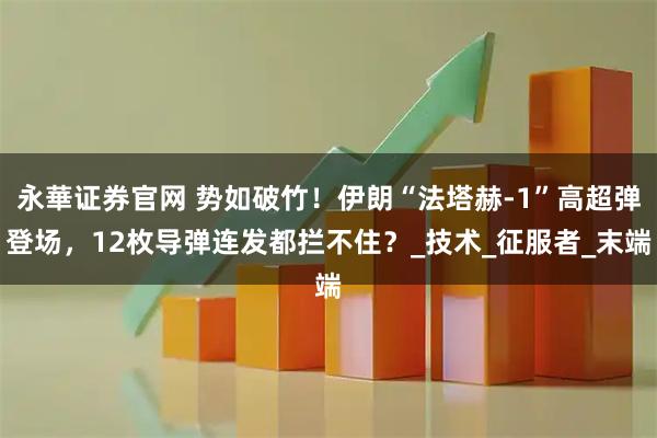 永華证券官网 势如破竹！伊朗“法塔赫-1”高超弹登场，12枚导弹连发都拦不住？_技术_征服者_末端