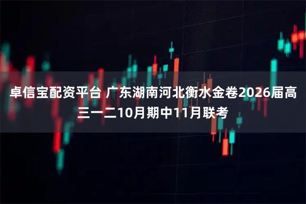 卓信宝配资平台 广东湖南河北衡水金卷2026届高三一二10月期中11月联考