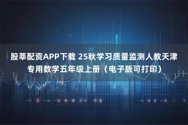 股莘配资APP下载 25秋学习质量监测人教天津专用数学五年级上册（电子版可打印）