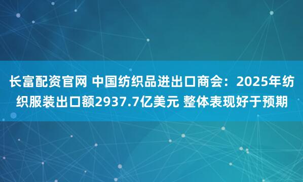 长富配资官网 中国纺织品进出口商会：2025年纺织服装出口额2937.7亿美元 整体表现好于预期