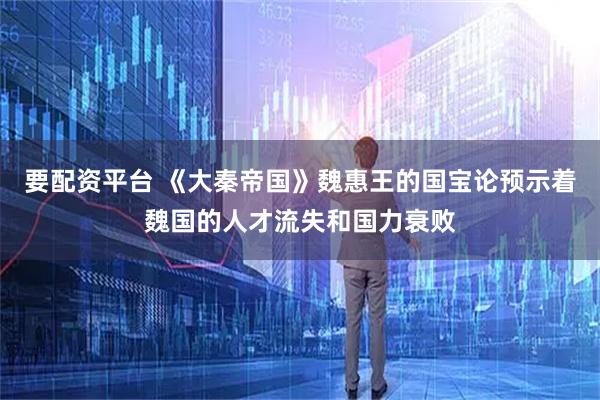 要配资平台 《大秦帝国》魏惠王的国宝论预示着魏国的人才流失和国力衰败