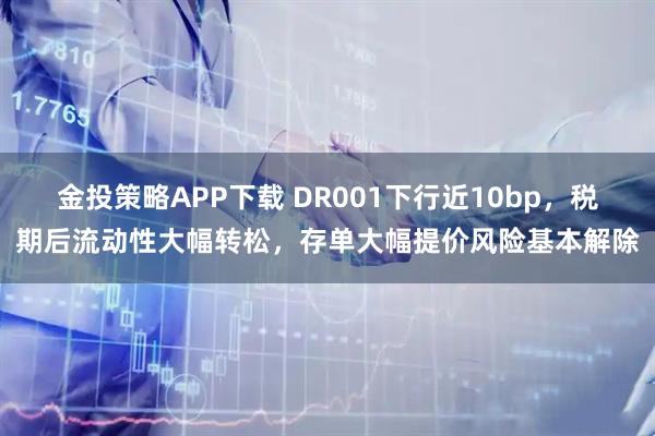 金投策略APP下载 DR001下行近10bp，税期后流动性大幅转松，存单大幅提价风险基本解除