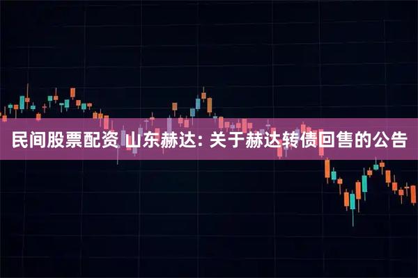 民间股票配资 山东赫达: 关于赫达转债回售的公告