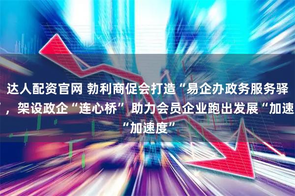 达人配资官网 勃利商促会打造“易企办政务服务驿站”，架设政企“连心桥” 助力会员企业跑出发展“加速度”