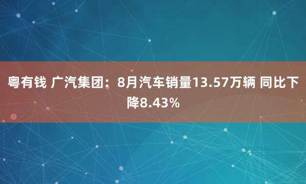 粤有钱 广汽集团：8月汽车销量13.57万辆 同比下降8.43%