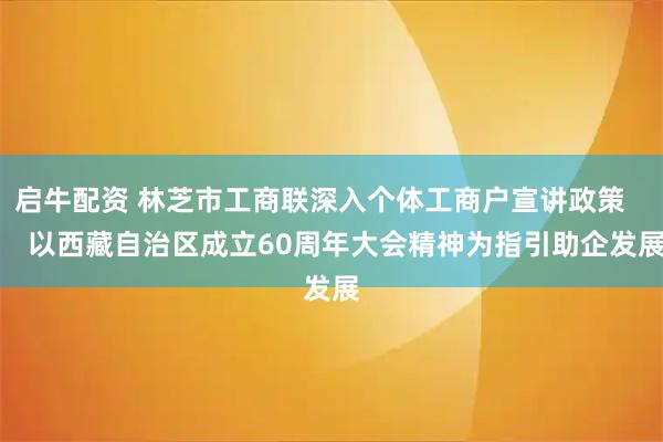 启牛配资 林芝市工商联深入个体工商户宣讲政策       以西藏自治区成立60周年大会精神为指引助企发展